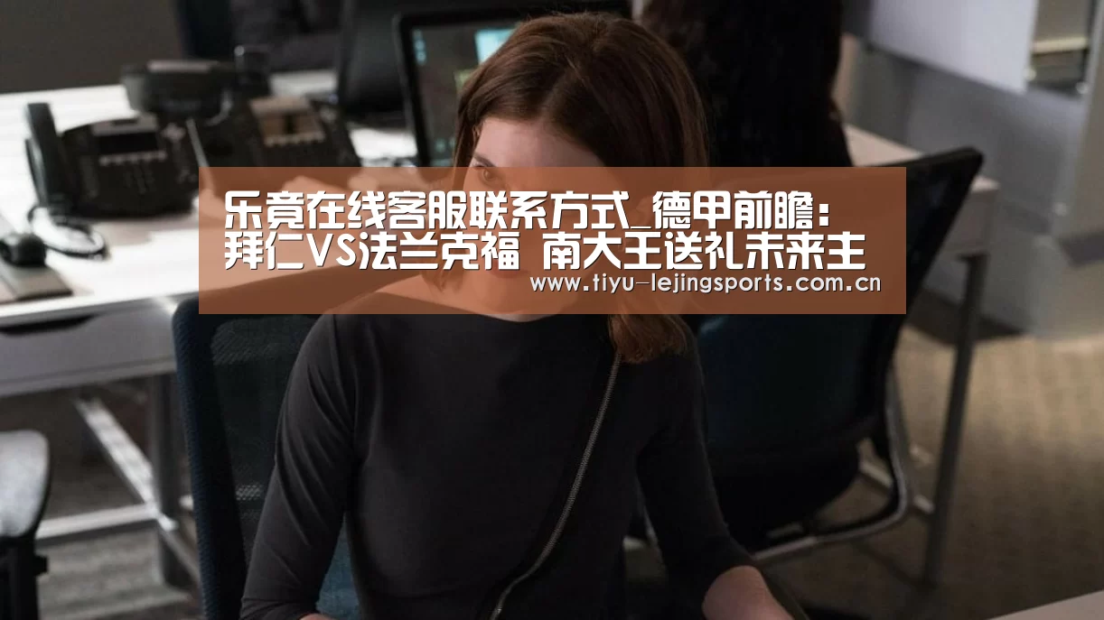 乐竟在线客服联系方式_德甲前瞻：拜仁VS法兰克福  南大王送