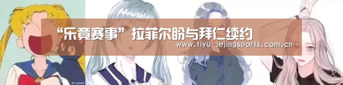 “乐竟赛事”拉菲尔盼与拜仁续约(图2) 乐竟在线客服联系方式