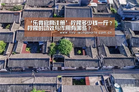 ‘乐竟官网注册’柠檬多少钱一斤?柠檬的功效与作用有哪些?(图4) 乐竟在线客服联系方式