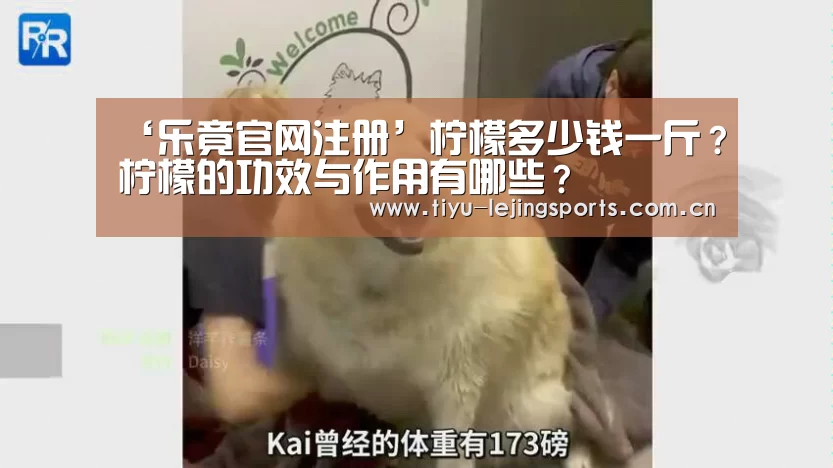 ‘乐竟官网注册’柠檬多少钱一斤?柠檬的功效与作用有哪些?(图3) 乐竟官网注册