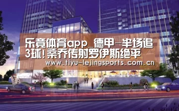 乐竟体育app_德甲-半场追3球!桑乔传射罗伊斯绝平 多特3